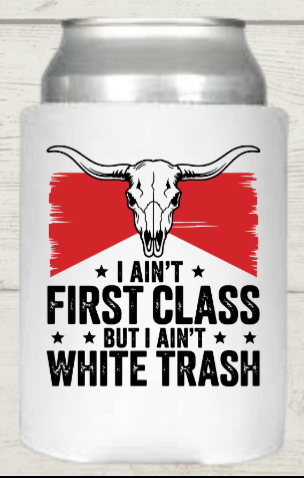 I Ain’t First Class but I Ain’t White Trash Regular Koozie