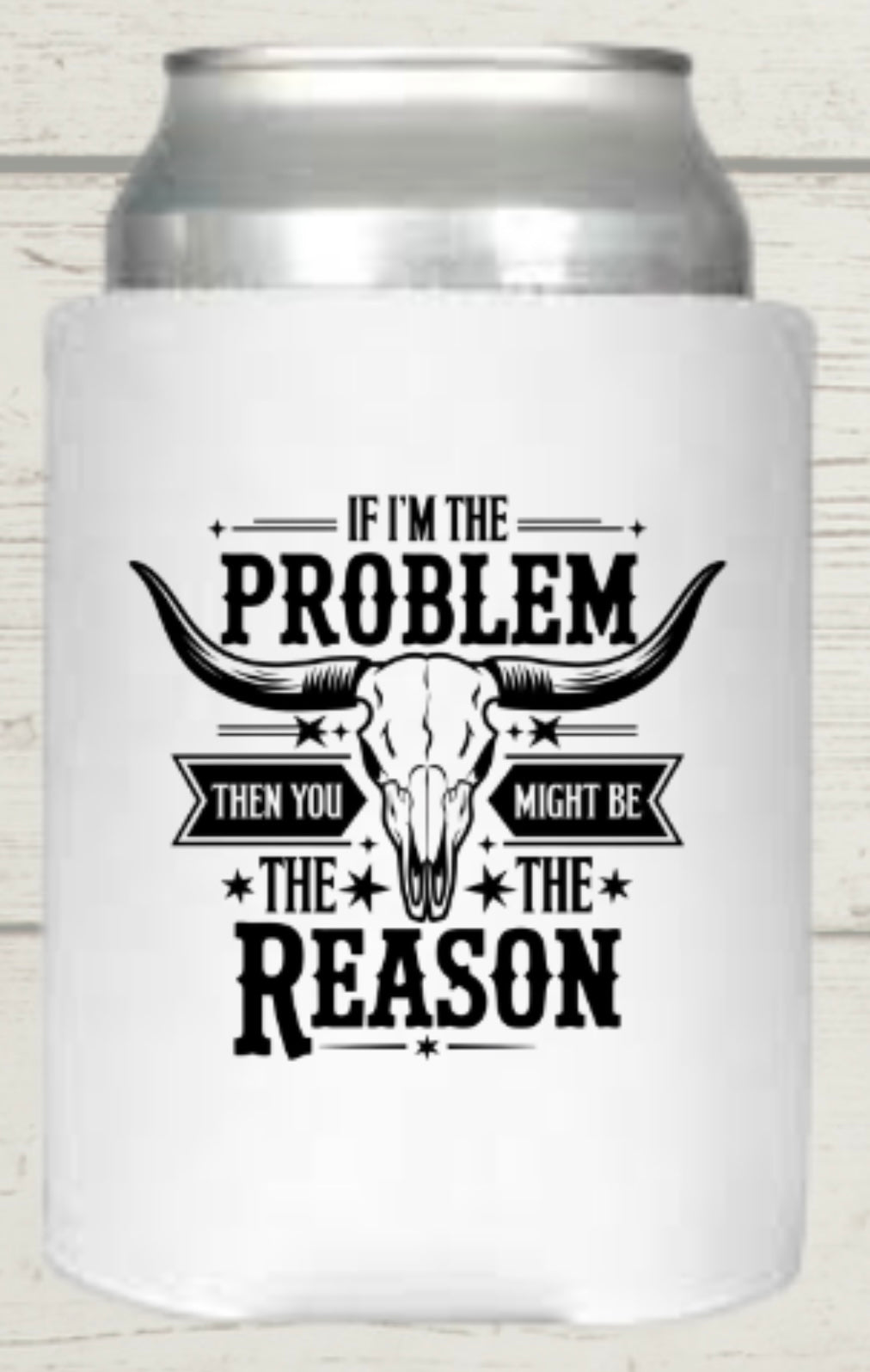 If I’m The Problem Then You Might Be The Reason Regular Koozie