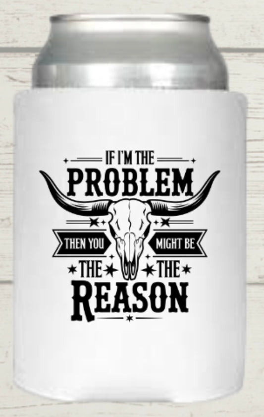 If I’m The Problem Then You Might Be The Reason Regular Koozie